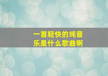 一首轻快的纯音乐是什么歌曲啊