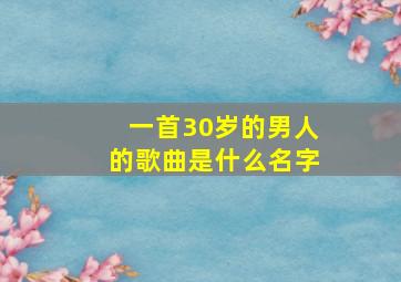 一首30岁的男人的歌曲是什么名字