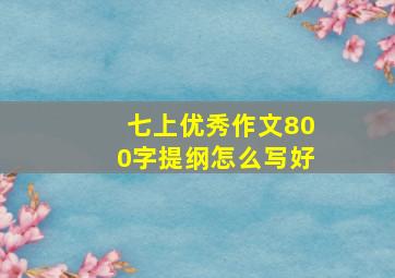 七上优秀作文800字提纲怎么写好