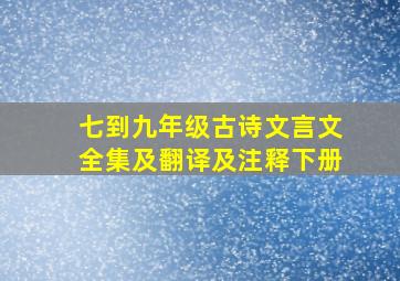 七到九年级古诗文言文全集及翻译及注释下册