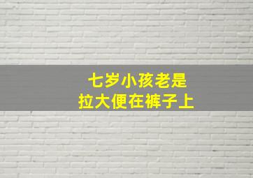 七岁小孩老是拉大便在裤子上