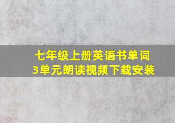 七年级上册英语书单词3单元朗读视频下载安装