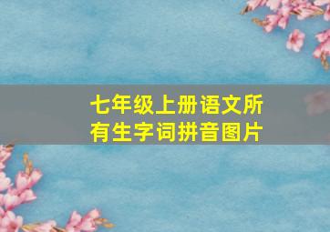 七年级上册语文所有生字词拼音图片