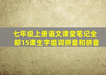 七年级上册语文课堂笔记全部15课生字组词拼音和拼音