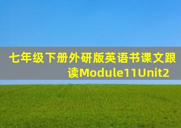 七年级下册外研版英语书课文跟读Module11Unit2