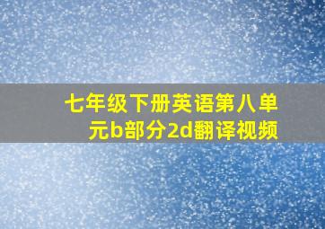 七年级下册英语第八单元b部分2d翻译视频