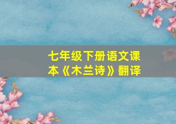 七年级下册语文课本《木兰诗》翻译