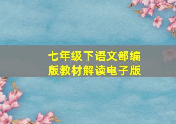 七年级下语文部编版教材解读电子版