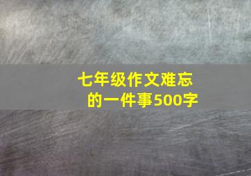 七年级作文难忘的一件事500字