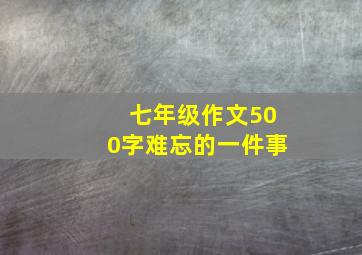 七年级作文500字难忘的一件事