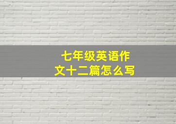 七年级英语作文十二篇怎么写