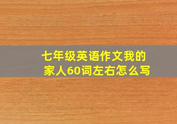 七年级英语作文我的家人60词左右怎么写