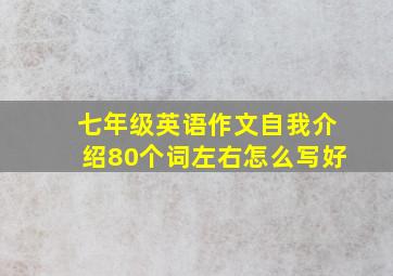 七年级英语作文自我介绍80个词左右怎么写好