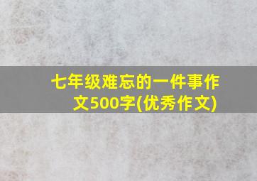 七年级难忘的一件事作文500字(优秀作文)