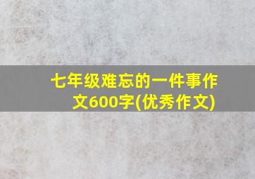 七年级难忘的一件事作文600字(优秀作文)