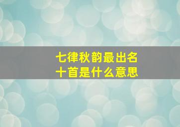 七律秋韵最出名十首是什么意思