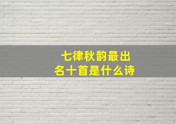 七律秋韵最出名十首是什么诗