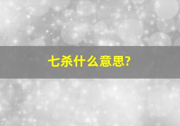 七杀什么意思?