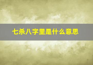 七杀八字里是什么意思