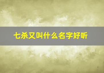 七杀又叫什么名字好听