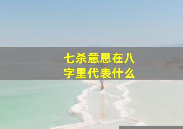 七杀意思在八字里代表什么