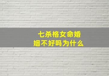 七杀格女命婚姻不好吗为什么