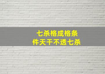 七杀格成格条件天干不透七杀