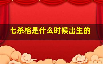 七杀格是什么时候出生的