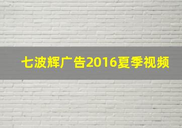 七波辉广告2016夏季视频