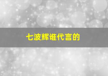 七波辉谁代言的