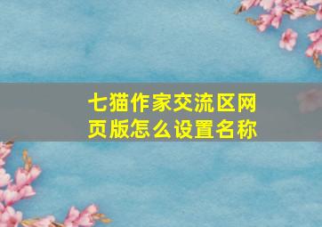 七猫作家交流区网页版怎么设置名称