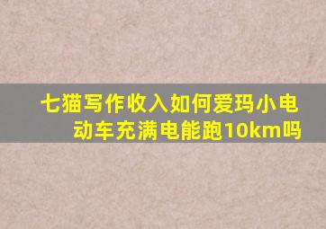 七猫写作收入如何爱玛小电动车充满电能跑10km吗