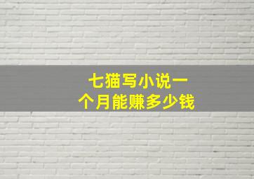 七猫写小说一个月能赚多少钱