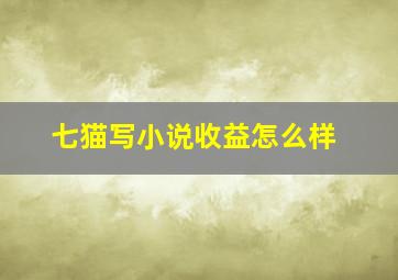 七猫写小说收益怎么样