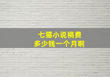 七猫小说稿费多少钱一个月啊