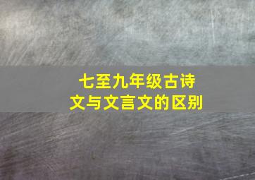 七至九年级古诗文与文言文的区别