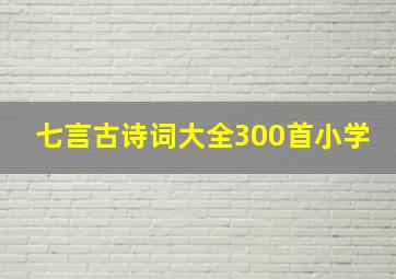 七言古诗词大全300首小学