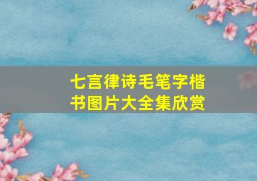 七言律诗毛笔字楷书图片大全集欣赏