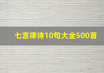 七言律诗10句大全500首