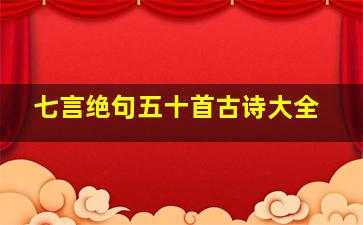 七言绝句五十首古诗大全