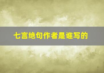 七言绝句作者是谁写的