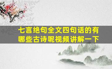 七言绝句全文四句话的有哪些古诗呢视频讲解一下