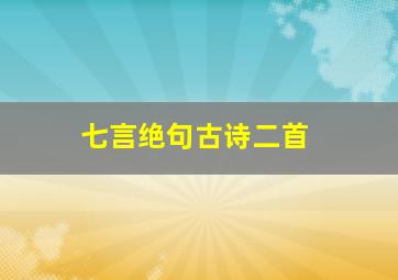 七言绝句古诗二首