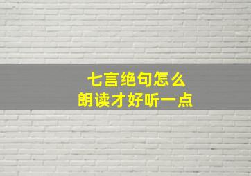 七言绝句怎么朗读才好听一点