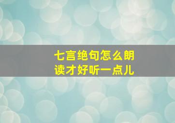 七言绝句怎么朗读才好听一点儿