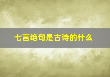 七言绝句是古诗的什么