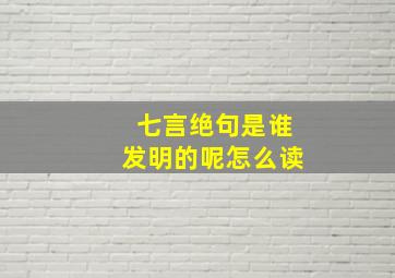 七言绝句是谁发明的呢怎么读