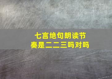 七言绝句朗读节奏是二二三吗对吗