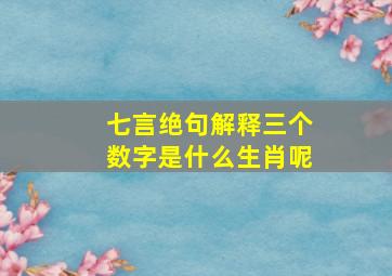 七言绝句解释三个数字是什么生肖呢