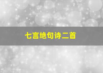 七言绝句诗二首